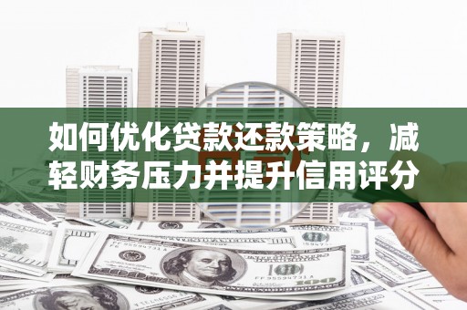 柳河如何优化贷款还款策略，减轻财务压力并提升信用评分