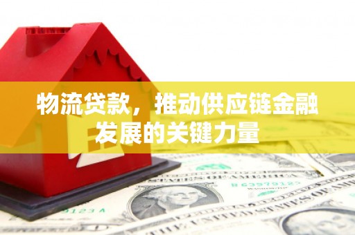 普宁物流贷款，推动供应链金融发展的关键力量