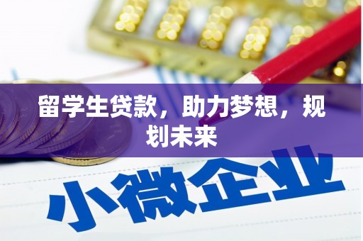 西充留学生贷款，助力梦想，规划未来