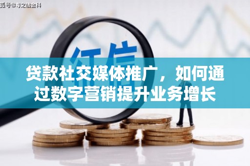 鹿草贷款社交媒体推广，如何通过数字营销提升业务增长