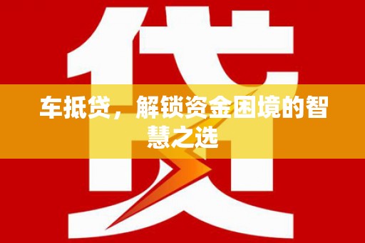 永修车抵贷，解锁资金困境的智慧之选