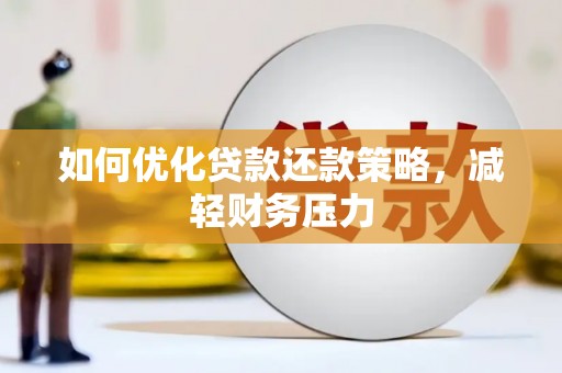 嵩县如何优化贷款还款策略，减轻财务压力