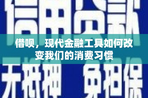 谢通门借呗，现代金融工具如何改变我们的消费习惯
