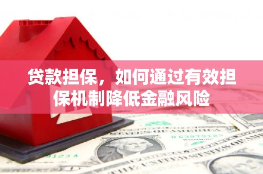 图木舒克贷款担保，如何通过有效担保机制降低金融风险