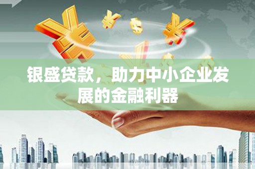 即墨银盛贷款，助力中小企业发展的金融利器