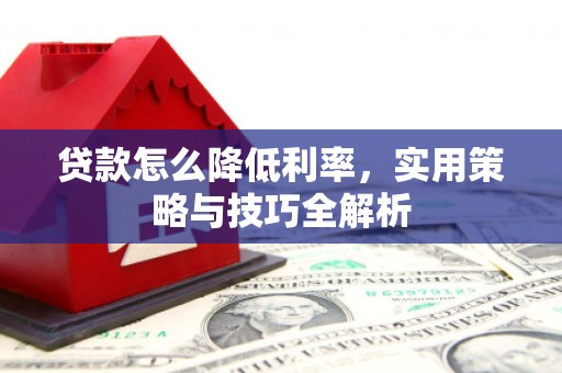 宁国贷款怎么降低利率，实用策略与技巧全解析