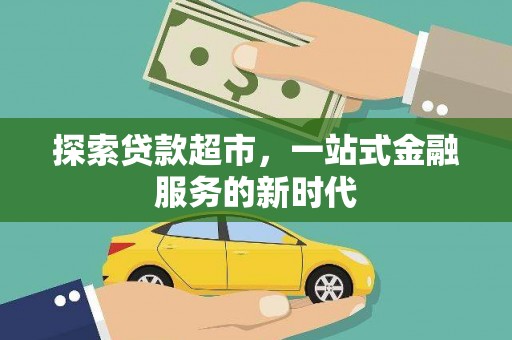 甘洛探索贷款超市，一站式金融服务的新时代