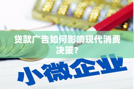 蕲春贷款广告如何影响现代消费决策？