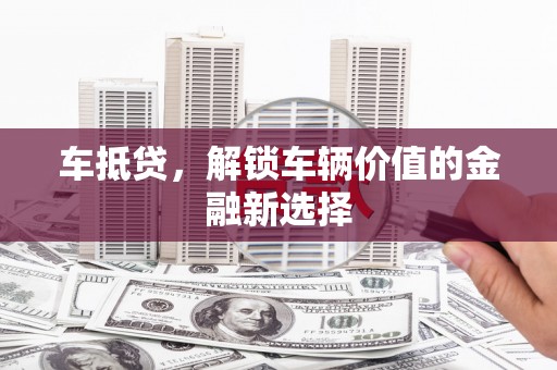 新营车抵贷，解锁车辆价值的金融新选择