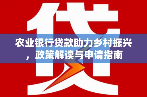 黑山农业银行贷款助力乡村振兴，政策解读与申请指南