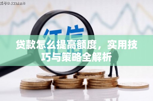 太平贷款怎么提高额度，实用技巧与策略全解析