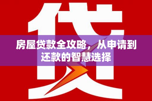 叙永房屋贷款全攻略，从申请到还款的智慧选择