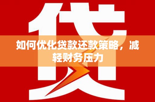 三义如何优化贷款还款策略，减轻财务压力