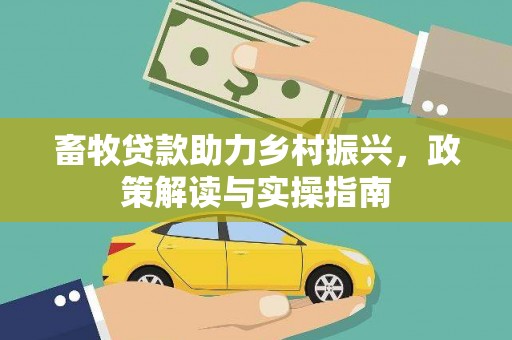 芦山畜牧贷款助力乡村振兴，政策解读与实操指南