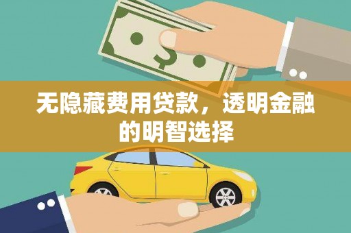 化州无隐藏费用贷款，透明金融的明智选择
