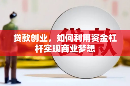攸县贷款创业，如何利用资金杠杆实现商业梦想