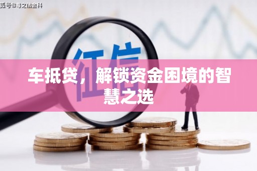 旬邑车抵贷，解锁资金困境的智慧之选