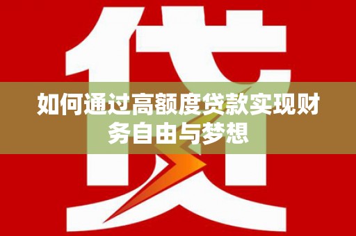 正宁如何通过高额度贷款实现财务自由与梦想