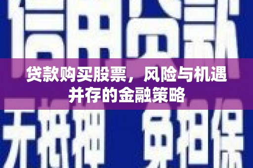 泾县贷款购买股票，风险与机遇并存的金融策略