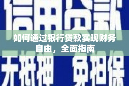 献县如何通过银行贷款实现财务自由，全面指南