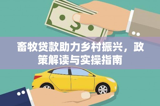 南头畜牧贷款助力乡村振兴，政策解读与实操指南
