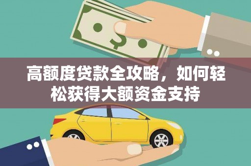 公馆高额度贷款全攻略，如何轻松获得大额资金支持