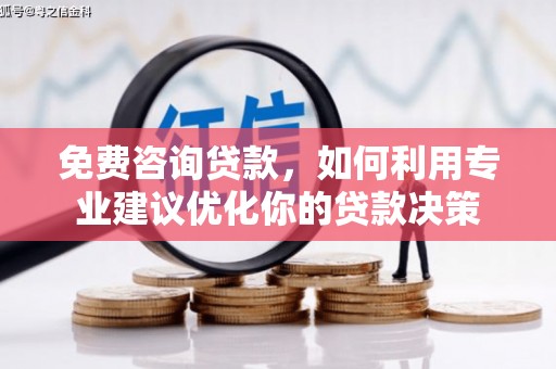 茄萣免费咨询贷款，如何利用专业建议优化你的贷款决策