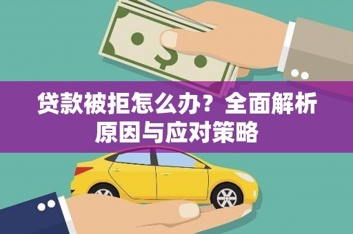 靖宇贷款被拒怎么办？全面解析原因与应对策略