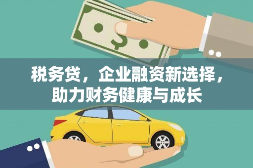 金坛税务贷，企业融资新选择，助力财务健康与成长